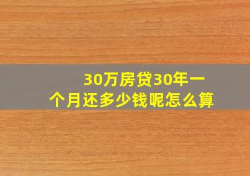 30万房贷30年一个月还多少钱呢怎么算