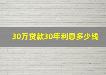 30万贷款30年利息多少钱