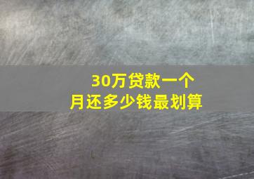 30万贷款一个月还多少钱最划算