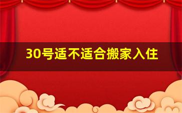 30号适不适合搬家入住