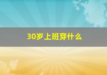 30岁上班穿什么