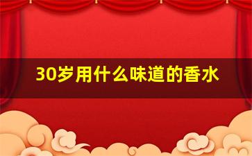 30岁用什么味道的香水