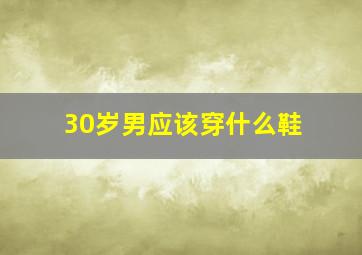 30岁男应该穿什么鞋