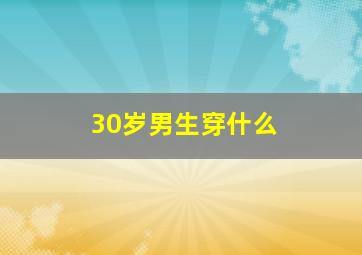 30岁男生穿什么