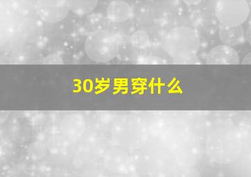 30岁男穿什么