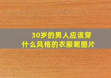 30岁的男人应该穿什么风格的衣服呢图片