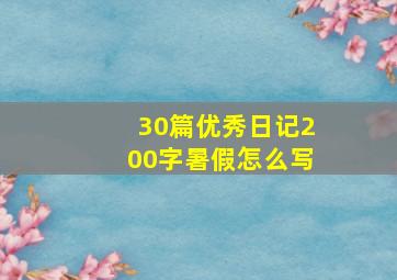 30篇优秀日记200字暑假怎么写