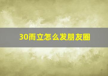 30而立怎么发朋友圈