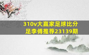 310v大赢家足球比分足李傅推荐23139期