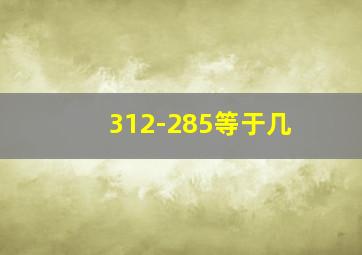 312-285等于几