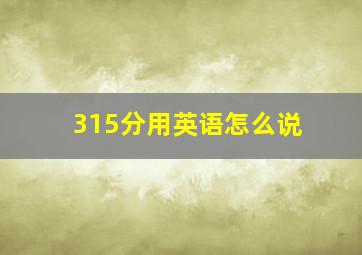 315分用英语怎么说