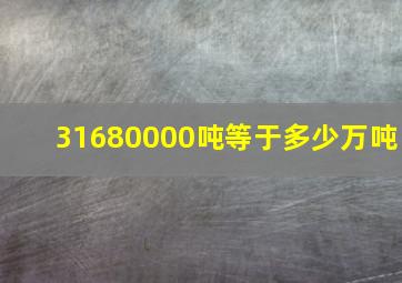 31680000吨等于多少万吨