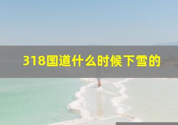 318国道什么时候下雪的