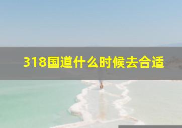 318国道什么时候去合适