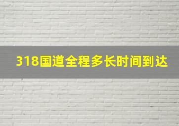 318国道全程多长时间到达