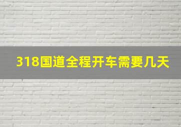 318国道全程开车需要几天