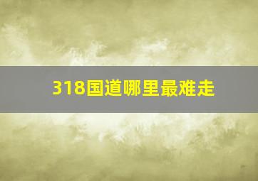 318国道哪里最难走