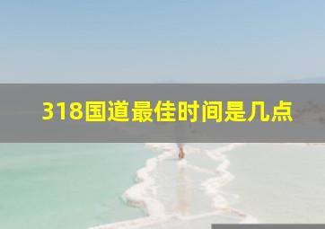 318国道最佳时间是几点