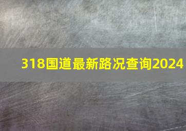 318国道最新路况查询2024