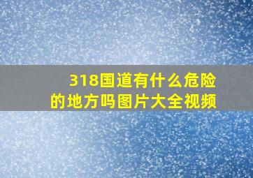 318国道有什么危险的地方吗图片大全视频