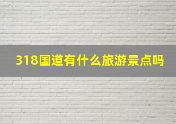 318国道有什么旅游景点吗