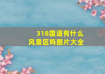 318国道有什么风景区吗图片大全