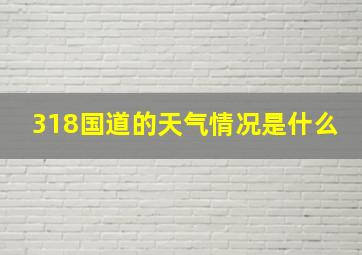 318国道的天气情况是什么