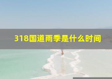 318国道雨季是什么时间