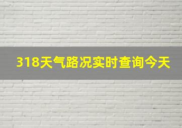 318天气路况实时查询今天