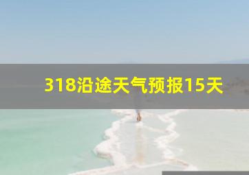 318沿途天气预报15天