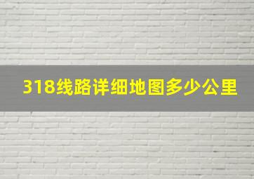 318线路详细地图多少公里