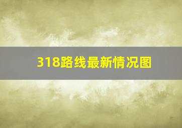 318路线最新情况图