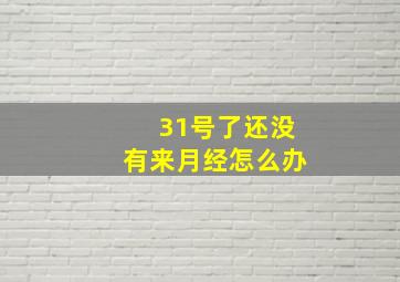 31号了还没有来月经怎么办