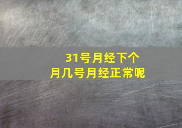 31号月经下个月几号月经正常呢