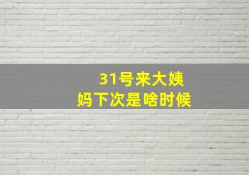 31号来大姨妈下次是啥时候