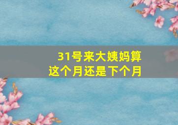 31号来大姨妈算这个月还是下个月