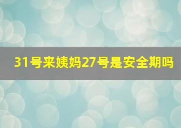 31号来姨妈27号是安全期吗