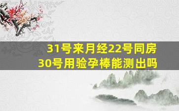 31号来月经22号同房30号用验孕棒能测出吗