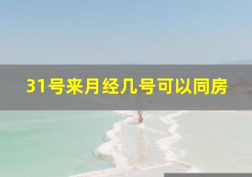 31号来月经几号可以同房