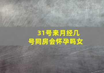 31号来月经几号同房会怀孕吗女