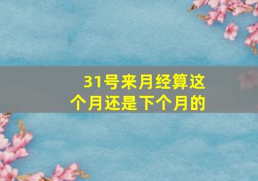 31号来月经算这个月还是下个月的