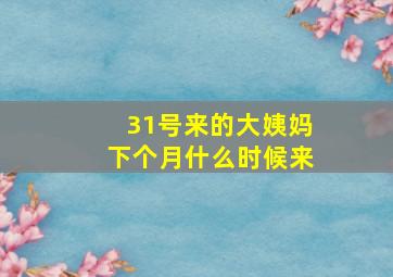 31号来的大姨妈下个月什么时候来