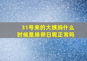 31号来的大姨妈什么时候是排卵日呢正常吗