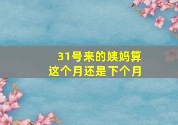 31号来的姨妈算这个月还是下个月