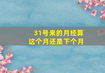 31号来的月经算这个月还是下个月