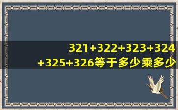 321+322+323+324+325+326等于多少乘多少