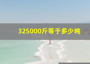 325000斤等于多少吨