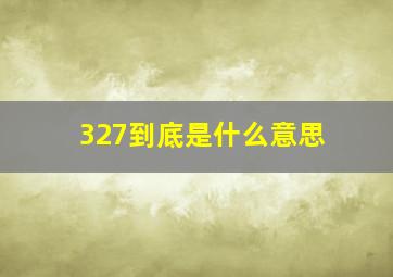 327到底是什么意思