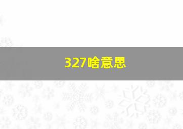 327啥意思