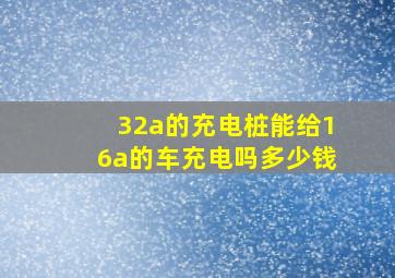 32a的充电桩能给16a的车充电吗多少钱